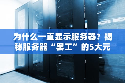 为什么一直显示服务器？揭秘服务器“罢工”的5大元凶！