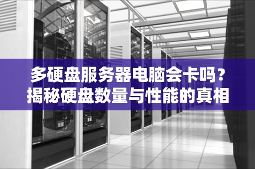 多硬盘服务器电脑会卡吗？揭秘硬盘数量与性能的真相