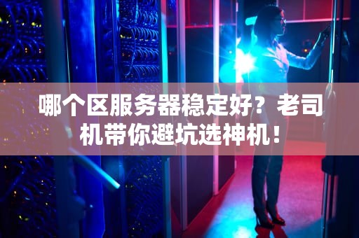 哪个区服务器稳定好？老司机带你避坑选神机！