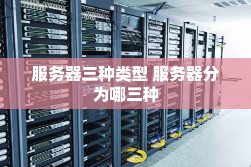 服务器三种类型 服务器分为哪三种