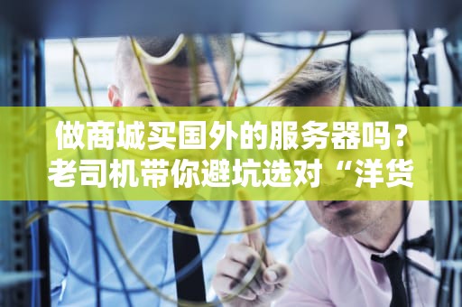 做商城买国外的服务器吗？老司机带你避坑选对“洋货”！
