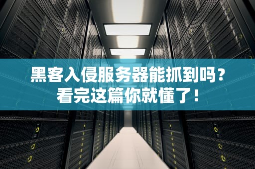 黑客入侵服务器能抓到吗？看完这篇你就懂了！