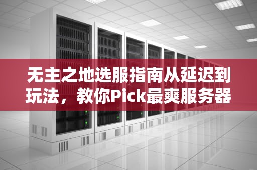 无主之地选服指南从延迟到玩法，教你Pick最爽服务器！