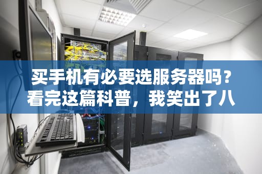 买手机有必要选服务器吗？看完这篇科普，我笑出了八块腹肌！