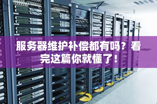 服务器维护补偿都有吗？看完这篇你就懂了！