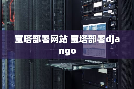 宝塔部署网站 宝塔部署django