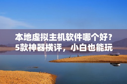 本地虚拟主机软件哪个好？5款神器横评，小白也能玩转服务器！