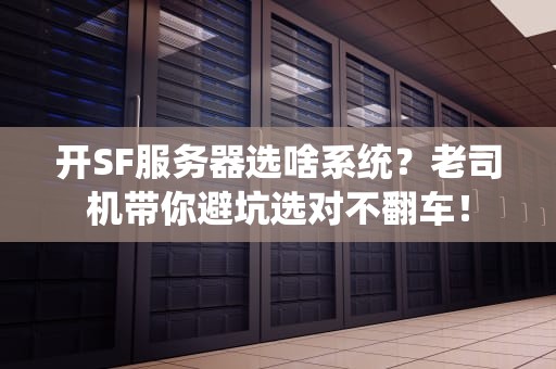 开SF服务器选啥系统？老司机带你避坑选对不翻车！