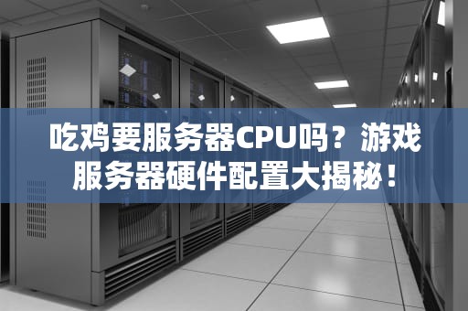 吃鸡要服务器CPU吗？游戏服务器硬件配置大揭秘！