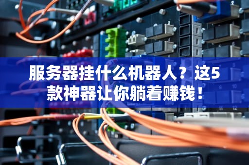 服务器挂什么机器人？这5款神器让你躺着赚钱！