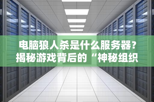 电脑狼人杀是什么服务器？揭秘游戏背后的“神秘组织”！