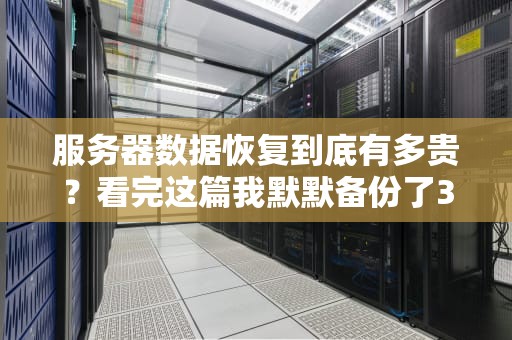 服务器数据恢复到底有多贵？看完这篇我默默备份了3遍！