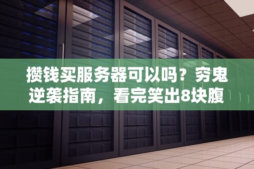 攒钱买服务器可以吗？穷鬼逆袭指南，看完笑出8块腹肌！