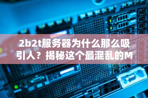2b2t服务器为什么那么吸引人？揭秘这个最混乱的Minecraft世界