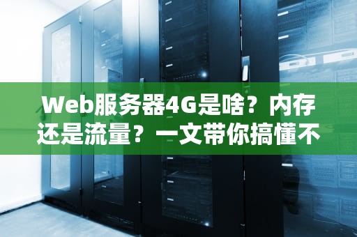 Web服务器4G是啥？内存还是流量？一文带你搞懂不踩坑！