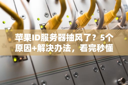 苹果ID服务器抽风了？5个原因+解决办法，看完秒懂！
