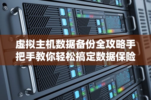 虚拟主机数据备份全攻略手把手教你轻松搞定数据保险箱！