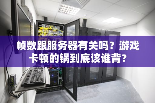 帧数跟服务器有关吗？游戏卡顿的锅到底该谁背？