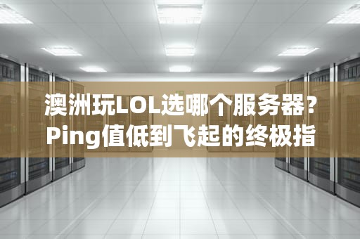 澳洲玩LOL选哪个服务器？Ping值低到飞起的终极指南！