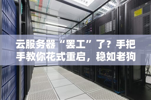 云服务器“罢工”了？手把手教你花式重启，稳如老狗！