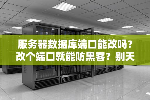 服务器数据库端口能改吗？改个端口就能防黑客？别天真了老铁！