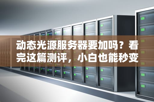 动态光源服务器要加吗？看完这篇测评，小白也能秒变老司机！