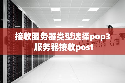 接收服务器类型选择pop3 服务器接收post