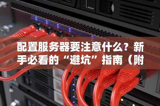 配置服务器要注意什么？新手必看的“避坑”指南（附专业测评干货）