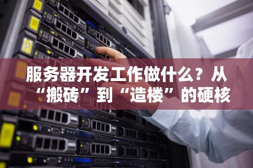 服务器开发工作做什么？从“搬砖”到“造楼”的硬核技术之旅