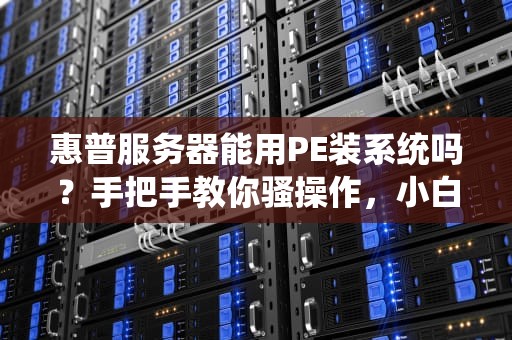 惠普服务器能用PE装系统吗？手把手教你骚操作，小白秒变老司机！