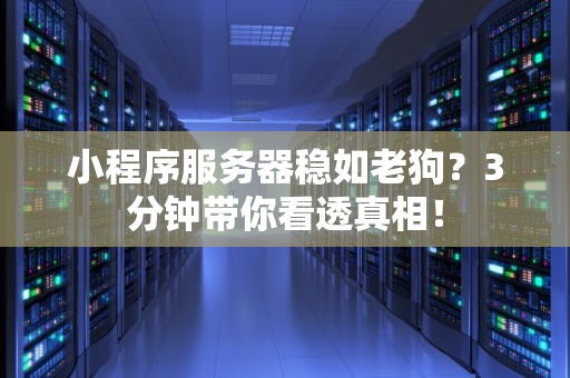 小程序服务器稳如老狗？3分钟带你看透真相！