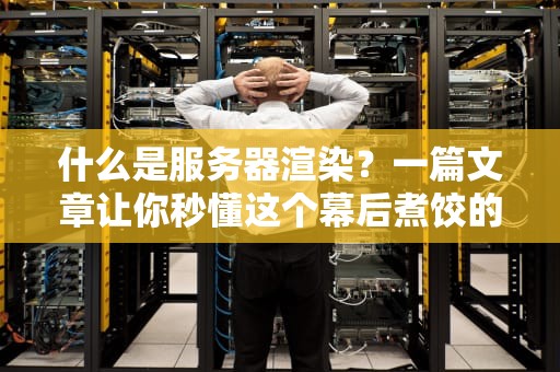 什么是服务器渲染？一篇文章让你秒懂这个幕后煮饺的技术！