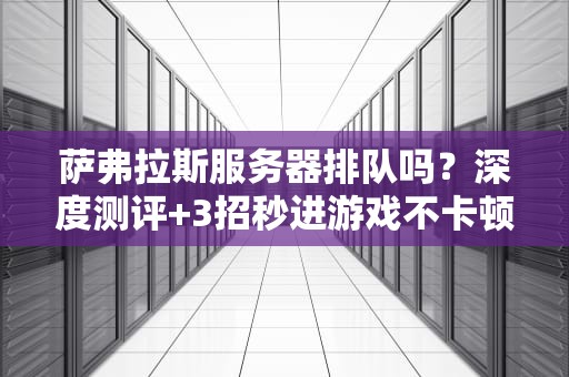 萨弗拉斯服务器排队吗？深度测评+3招秒进游戏不卡顿！