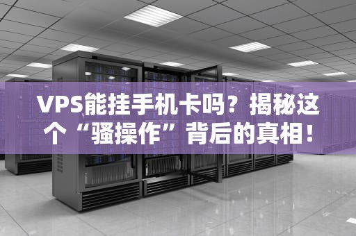 VPS能挂手机卡吗？揭秘这个“骚操作”背后的真相！