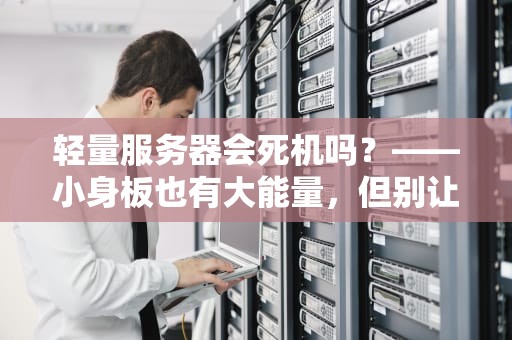 轻量服务器会死机吗？——小身板也有大能量，但别让它过劳死！