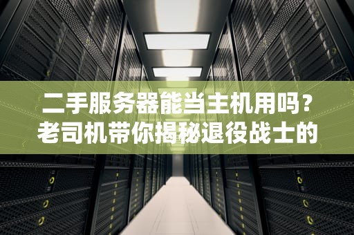 二手服务器能当主机用吗？老司机带你揭秘退役战士的华丽转身