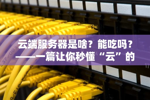 云端服务器是啥？能吃吗？——一篇让你秒懂“云”的科普指南
