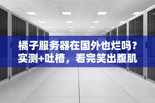 橘子服务器在国外也烂吗？实测+吐槽，看完笑出腹肌！