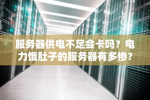 服务器供电不足会卡吗？电力饿肚子的服务器有多惨？