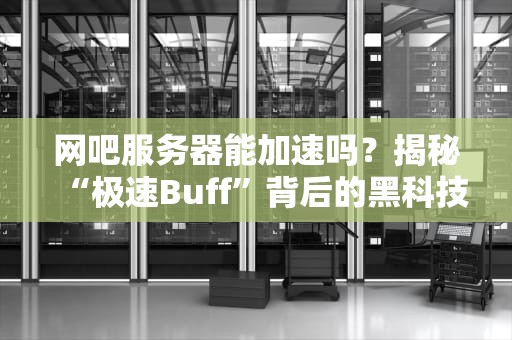 网吧服务器能加速吗？揭秘“极速Buff”背后的黑科技！