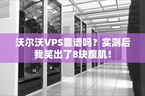 沃尔沃VPS靠谱吗？实测后我笑出了8块腹肌！