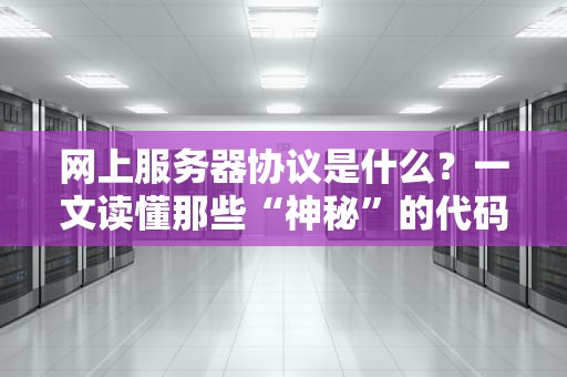 网上服务器协议是什么？一文读懂那些“神秘”的代码规则！