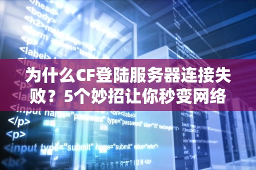 为什么CF登陆服务器连接失败？5个妙招让你秒变网络大神！
