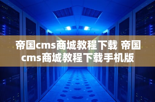 帝国cms商城教程下载 帝国cms商城教程下载手机版