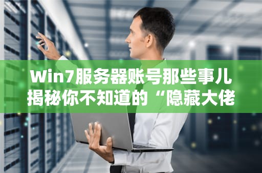 Win7服务器账号那些事儿揭秘你不知道的“隐藏大佬”身份！