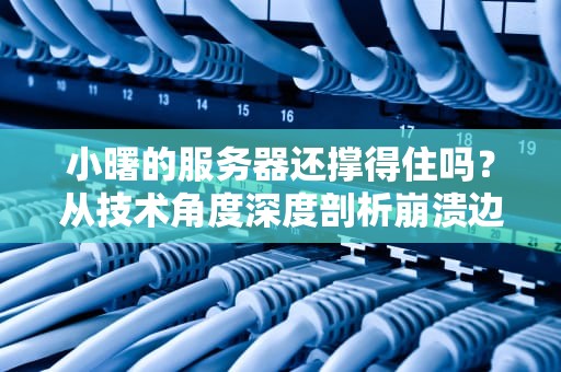 小曙的服务器还撑得住吗？从技术角度深度剖析崩溃边缘的真相