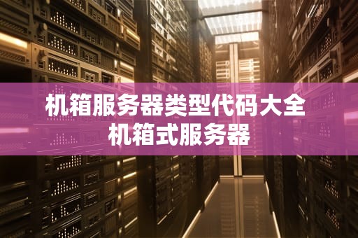 机箱服务器类型代码大全 机箱式服务器