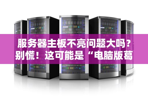 服务器主板不亮问题大吗？别慌！这可能是“电脑版葛优躺”在抗议！
