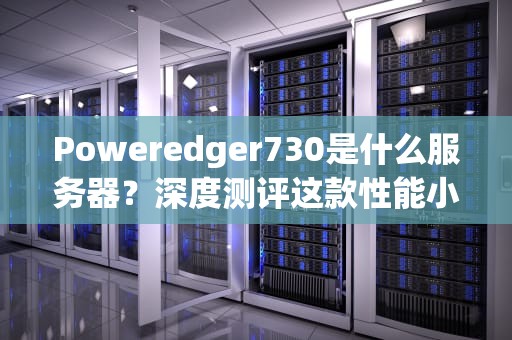 Poweredger730是什么服务器？深度测评这款性能小钢炮的硬核实力！