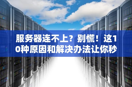 服务器连不上？别慌！这10种原因和解决办法让你秒变IT大神！